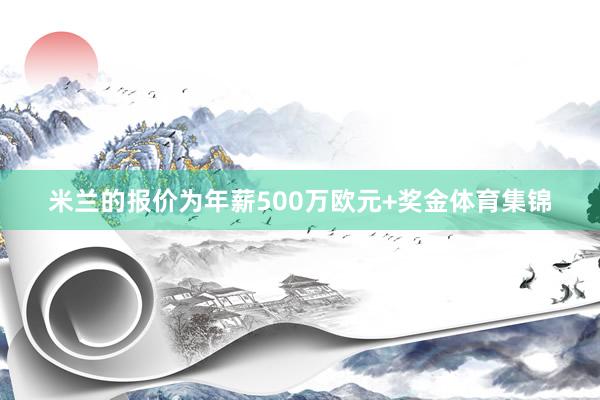 米兰的报价为年薪500万欧元+奖金体育集锦