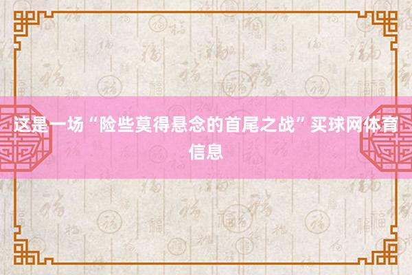 这是一场“险些莫得悬念的首尾之战”买球网体育信息
