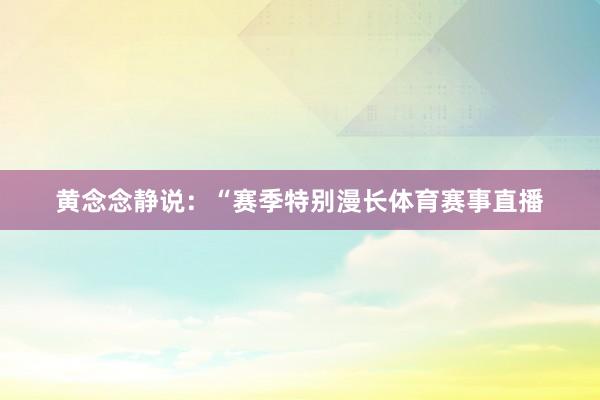 黄念念静说：“赛季特别漫长体育赛事直播