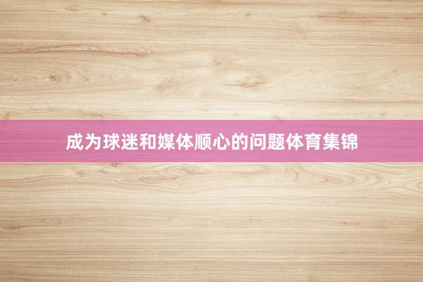 成为球迷和媒体顺心的问题体育集锦