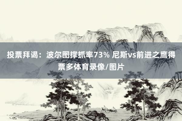 投票拜谒：波尔图撑抓率73% 尼斯vs前进之鹰得票多体育录像/图片