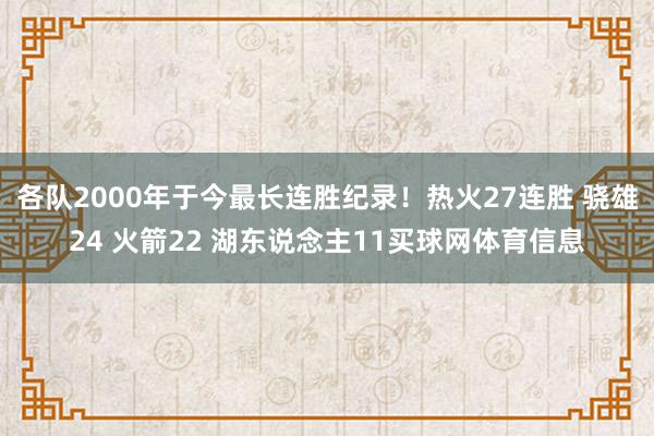 各队2000年于今最长连胜纪录！热火27连胜 骁雄24 火箭22 湖东说念主11买球网体育信息