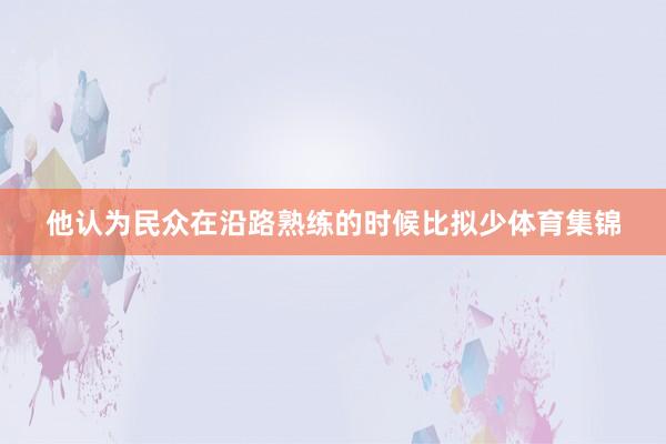 他认为民众在沿路熟练的时候比拟少体育集锦