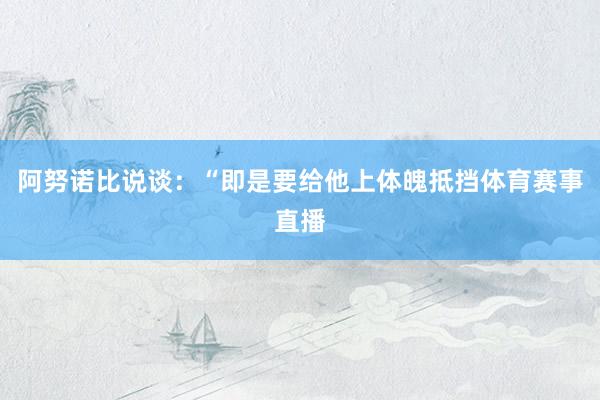 阿努诺比说谈：“即是要给他上体魄抵挡体育赛事直播